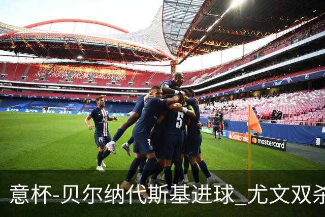 意杯-贝尔纳代斯基进球 尤文双杀佛罗伦萨进决赛